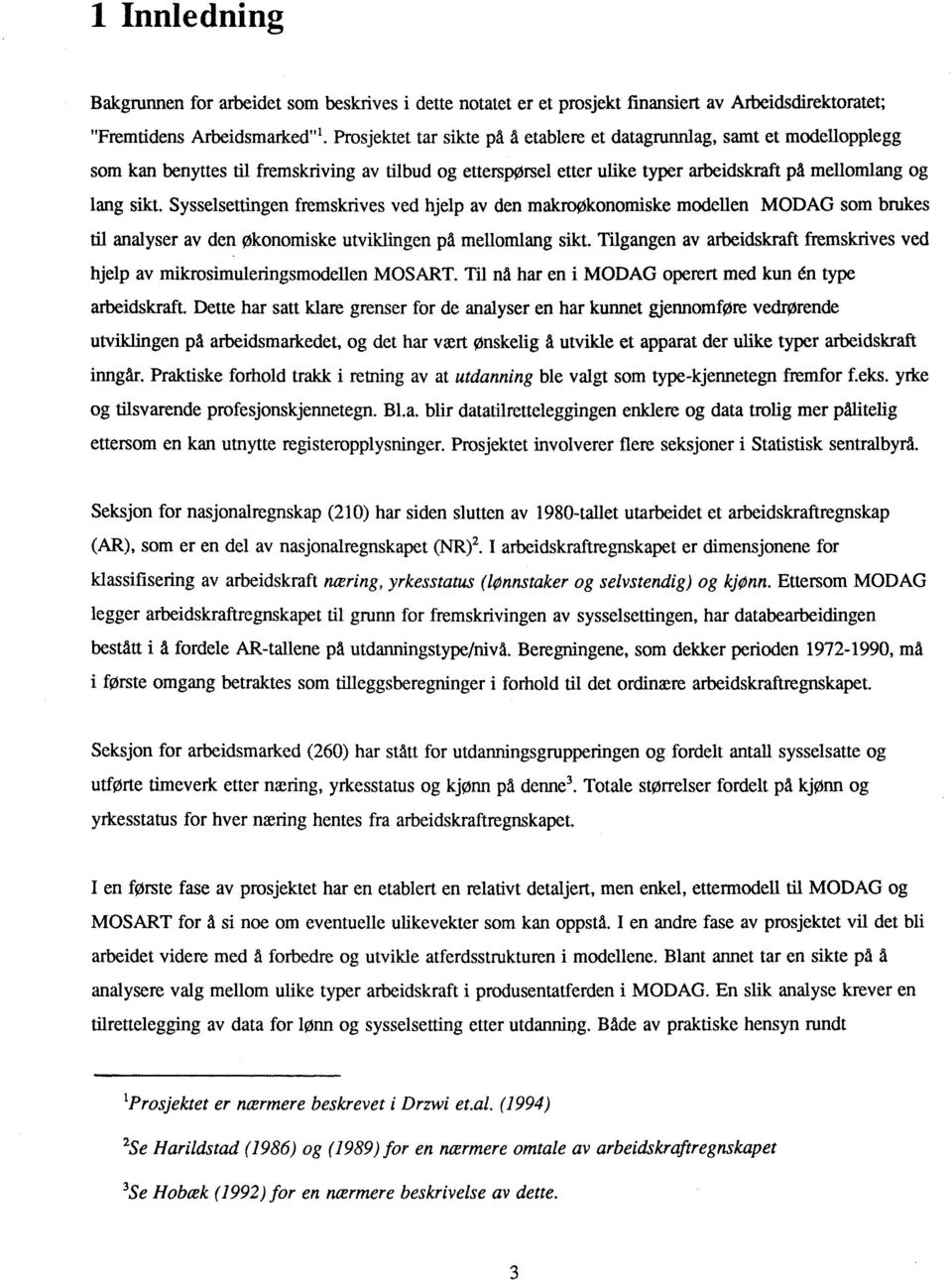 Sysselsettingen fremskrives ved hjelp av den makroøkonomiske modellen MODAG som brukes til analyser av den økonomiske utviklingen pd mellomlang sikt.