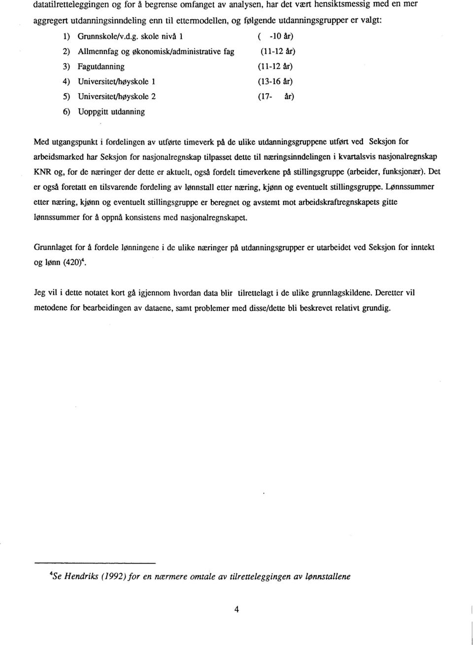 skole nivå 1 ( -10 år) 2) Allmennfag og Økonomisk/administrative fag (11-12 år) 3) Fagutdanning (11-12 år) 4) Universitet/høyskole 1 (13-16 år) 5) Universitet/høyskole 2 (17- år) 6) Uoppgitt