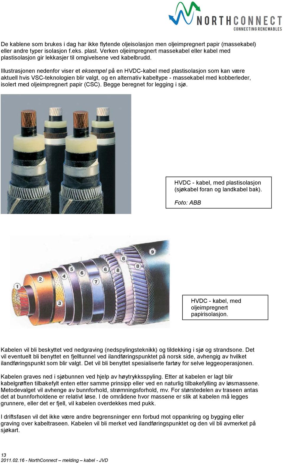 Illustrasjonen nedenfor viser et eksempel på en HVDC-kabel med plastisolasjon som kan være aktuell hvis VSC-teknologien blir valgt, og en alternativ kabeltype - massekabel med kobberleder, isolert