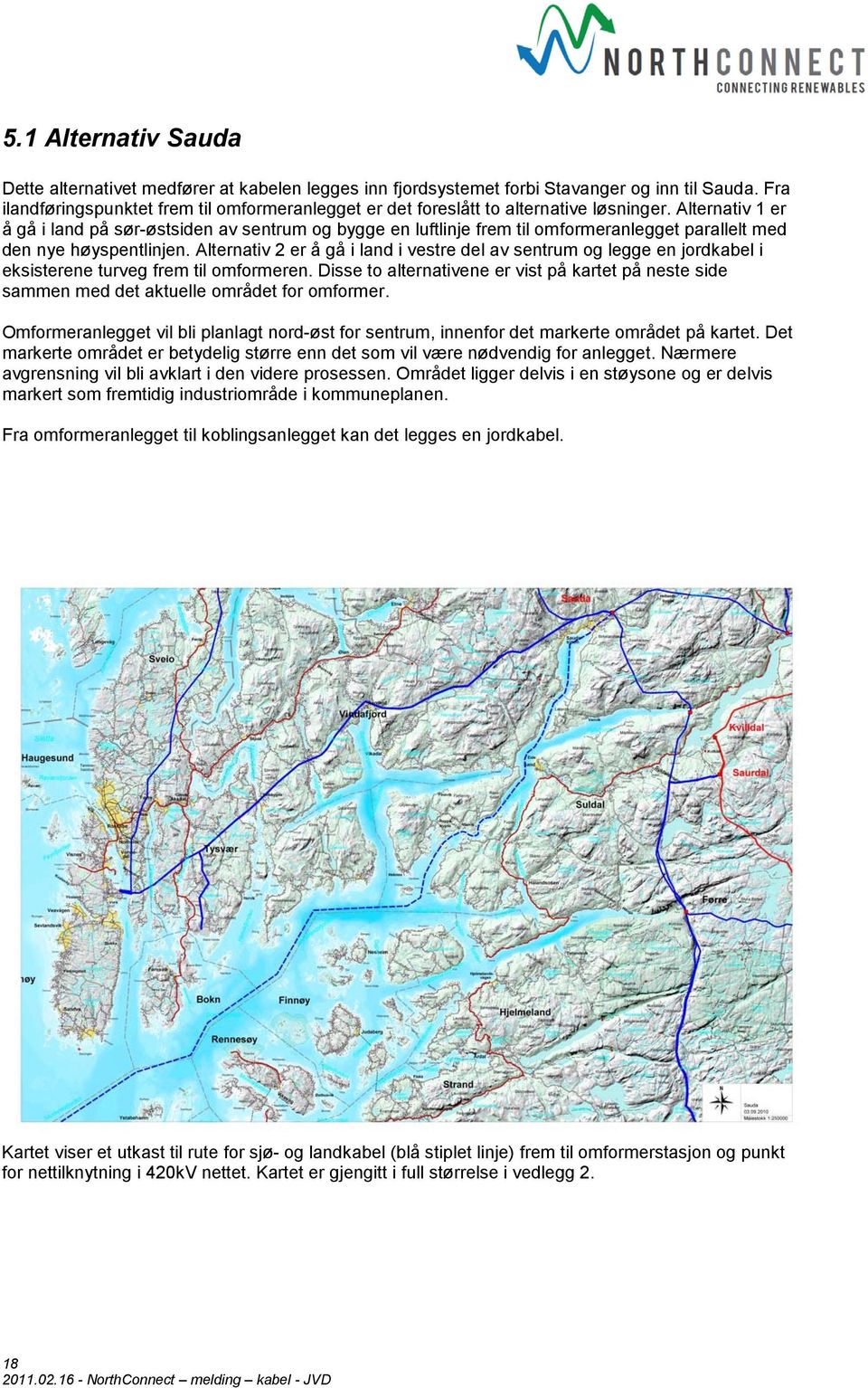 Alternativ 1 er å gå i land på sør-østsiden av sentrum og bygge en luftlinje frem til omformeranlegget parallelt med den nye høyspentlinjen.