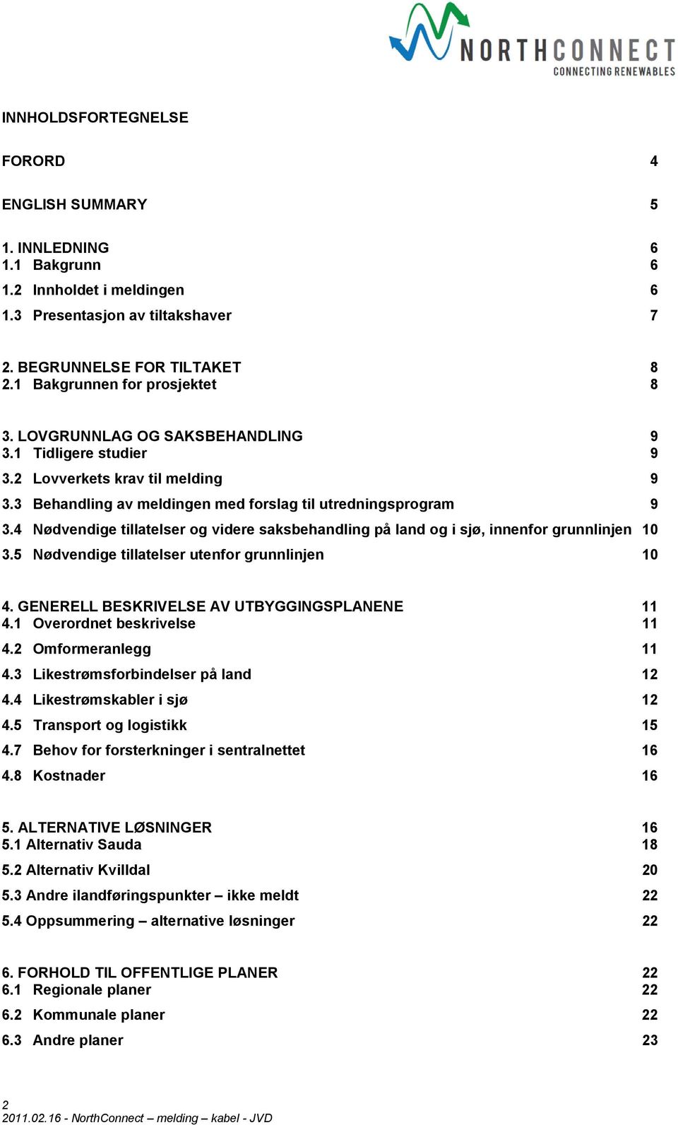 4 Nødvendige tillatelser og videre saksbehandling på land og i sjø, innenfor grunnlinjen 10 3.5 Nødvendige tillatelser utenfor grunnlinjen 10 4. GENERELL BESKRIVELSE AV UTBYGGINGSPLANENE 11 4.