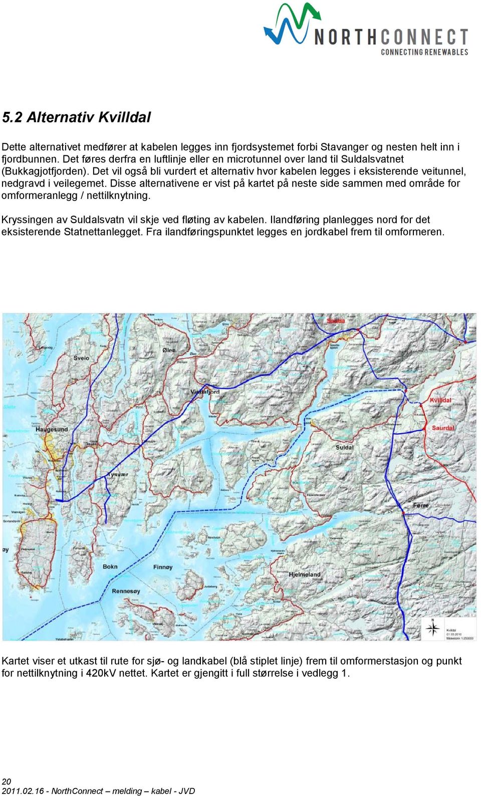 Det vil også bli vurdert et alternativ hvor kabelen legges i eksisterende veitunnel, nedgravd i veilegemet.