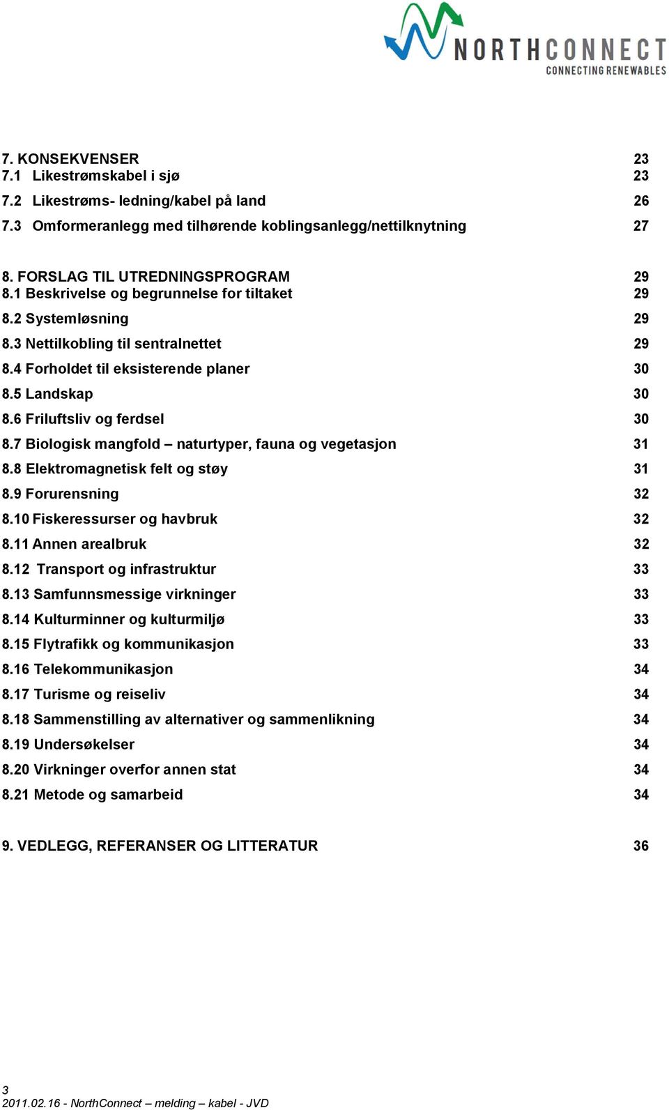 7 Biologisk mangfold naturtyper, fauna og vegetasjon 31 8.8 Elektromagnetisk felt og støy 31 8.9 Forurensning 32 8.10 Fiskeressurser og havbruk 32 8.11 Annen arealbruk 32 8.