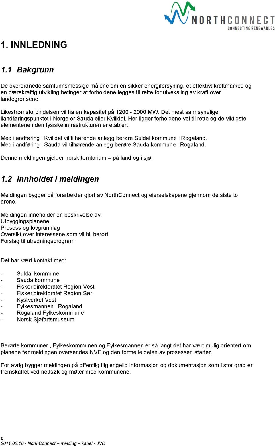 over landegrensene. Likestrømsforbindelsen vil ha en kapasitet på 1200-2000 MW. Det mest sannsynelige ilandføringspunktet i Norge er Sauda eller Kvilldal.