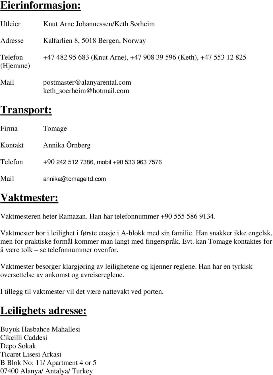 com Vaktmester: Vaktmesteren heter Ramazan. Han har telefonnummer +90 555 586 9134. Vaktmester bor i leilighet i første etasje i A-blokk med sin familie.