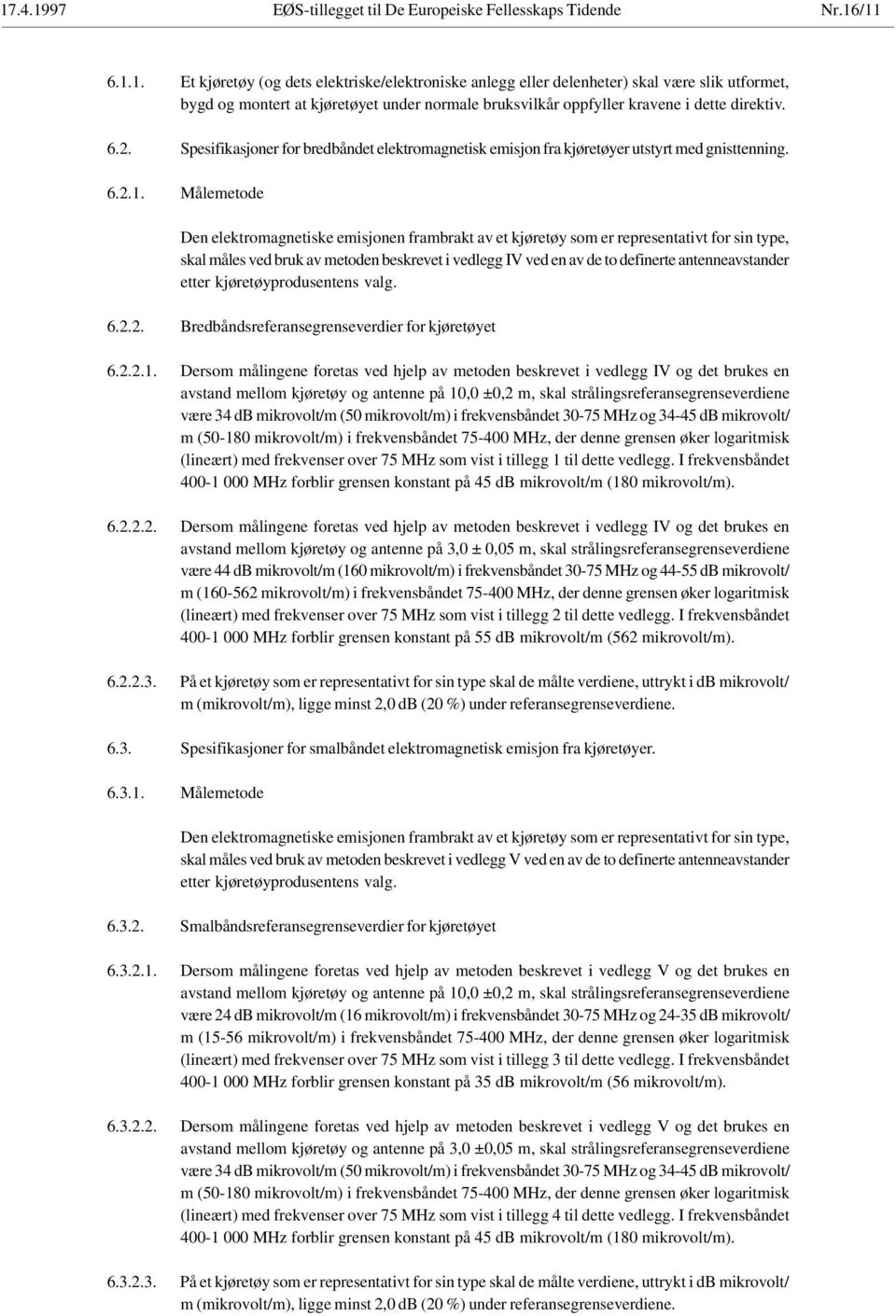 Målemetode Den elektromagnetiske emisjonen frambrakt av et kjøretøy som er representativt for sin type, skal måles ved bruk av metoden beskrevet i vedlegg IV ved en av de to definerte