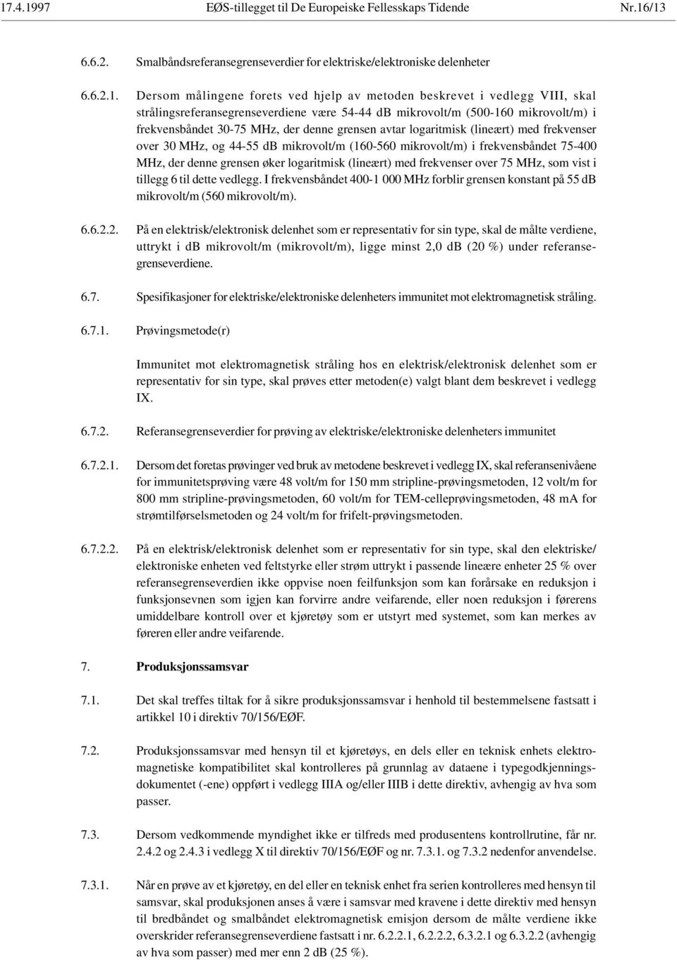 frekvenser over 30 MHz, og 44-55 db mikrovolt/m (160-560 mikrovolt/m) i frekvensbåndet 75-400 MHz, der denne grensen øker logaritmisk (lineært) med frekvenser over 75 MHz, som vist i tillegg 6 til