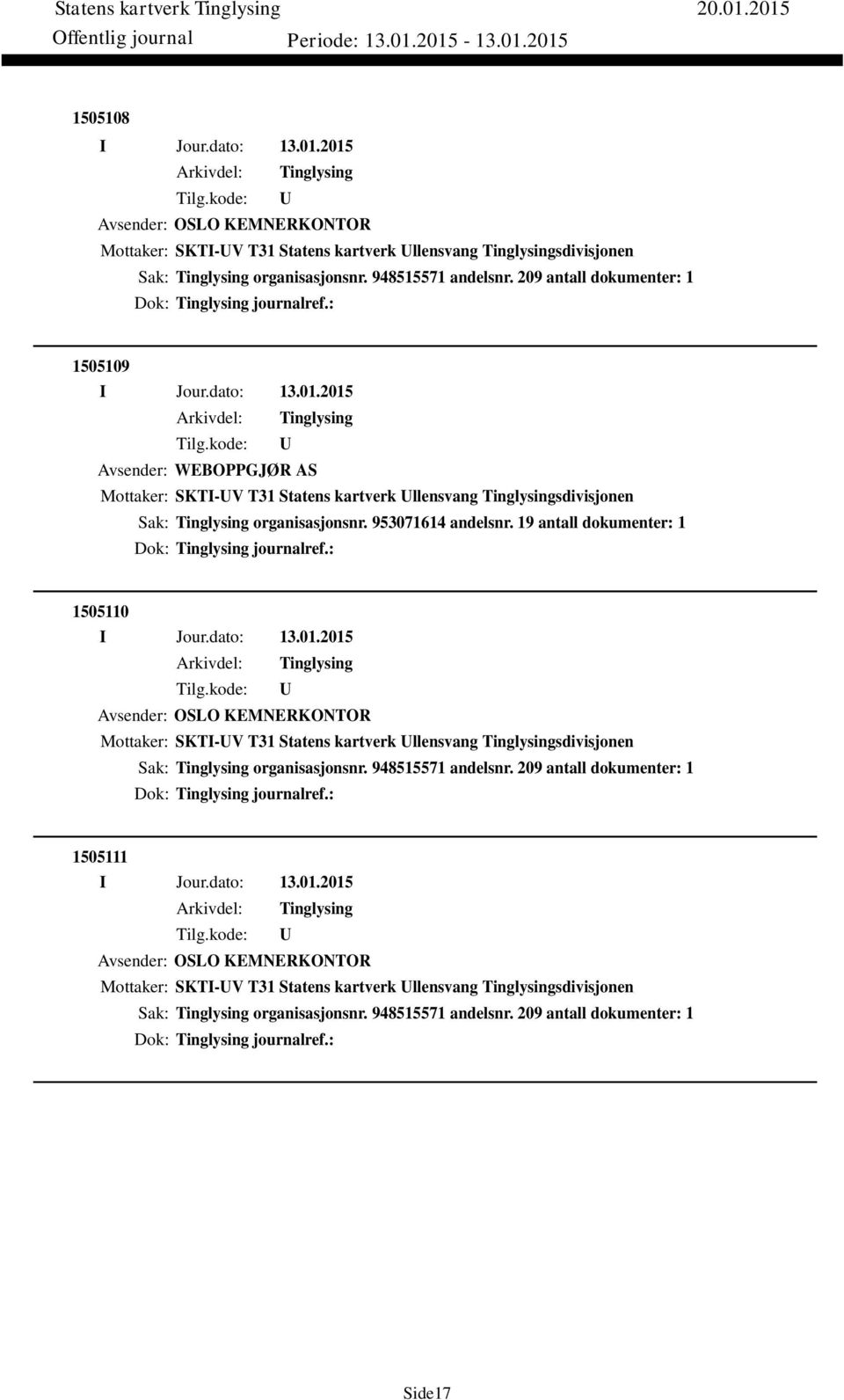 19 antall dokumenter: 1 Dok: journalref.: 1505110 Avsender: OSLO KEMNERKONTOR Mottaker: SKTI-V T31 Statens kartverk llensvang sdivisjonen Sak: organisasjonsnr. 948515571 andelsnr.