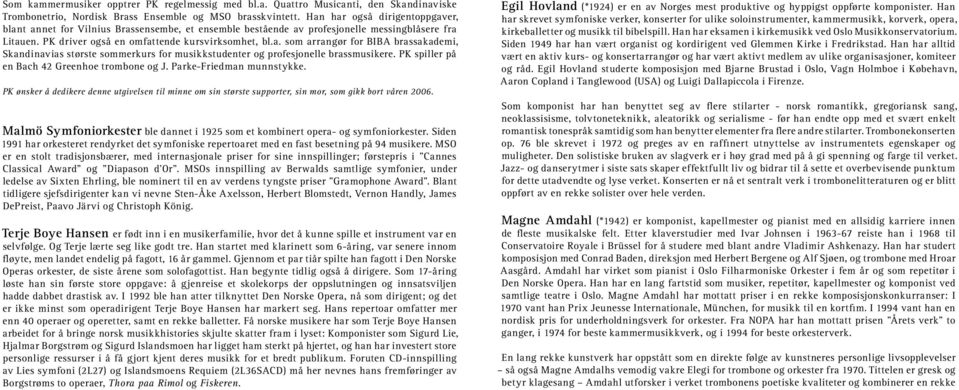 PK spiller på en Bach 42 Greenhoe trombone og J. Parke-Friedman munnstykke. PK ønsker å dedikere denne utgivelsen til minne om sin største supporter, sin mor, som gikk bort våren 2006.