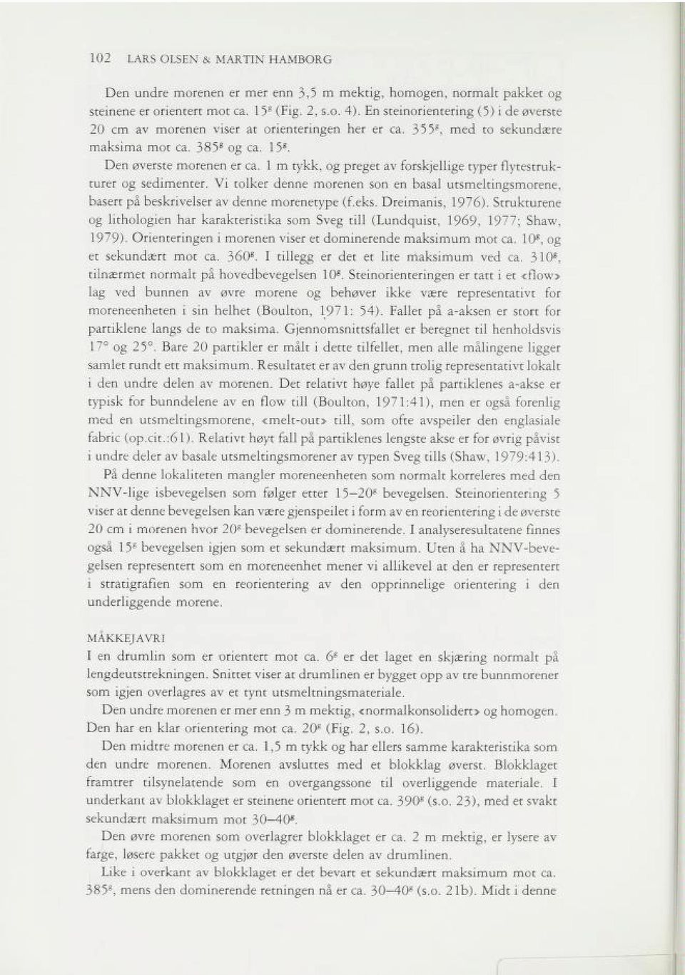 1 m tykk, og preget av forskjellige typer flytestruk turer og sedimenter. Vi tolker denne morenen son en basal utsmeltingsmorene, basert på beskrivelser av denne morenetype (f.eks. Dreimanis, 1976).