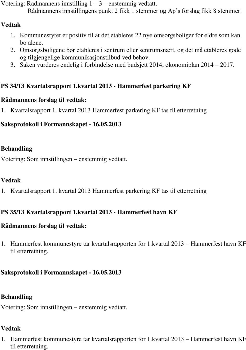 Saken vurderes endelig i forbindelse med budsjett 2014, økonomiplan 2014 2017. PS 34/13 Kvartalsrapport 1.kvartal 2013 - Hammerfest parkering KF 1. Kvartalsrapport 1. kvartal 2013 Hammerfest parkering KF tas til etterretning 1.