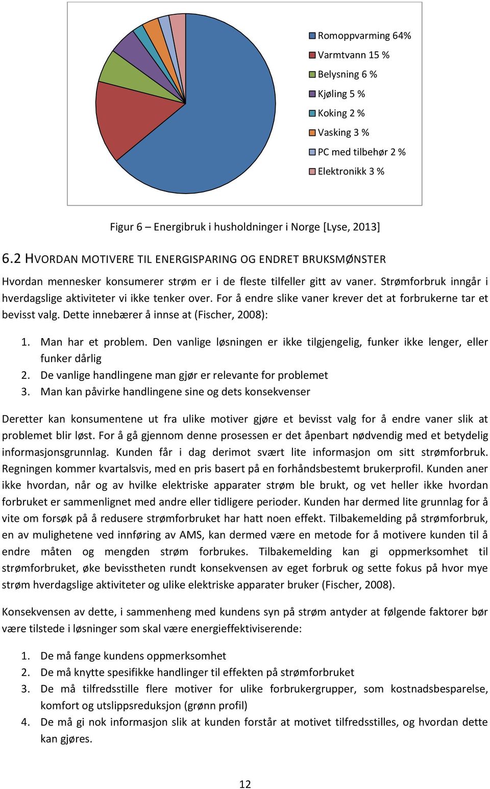 Strømforbruk inngår i hverdagslige aktiviteter vi ikke tenker over. For å endre slike vaner krever det at forbrukerne tar et bevisst valg. Dette innebærer å innse at (Fischer, 2008): 1.