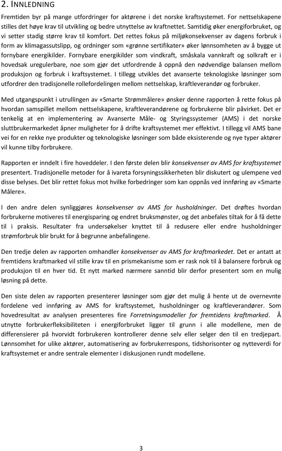 Det rettes fokus på miljøkonsekvenser av dagens forbruk i form av klimagassutslipp, og ordninger som «grønne sertifikater» øker lønnsomheten av å bygge ut fornybare energikilder.