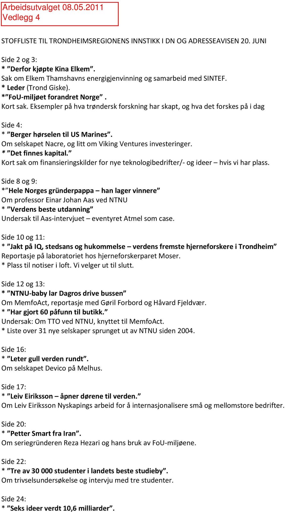 Om selskapet Nacre, og litt om Viking Ventures investeringer. * Det finnes kapital. Kort sak om finansieringskilder for nye teknologibedrifter/- og ideer hvis vi har plass.