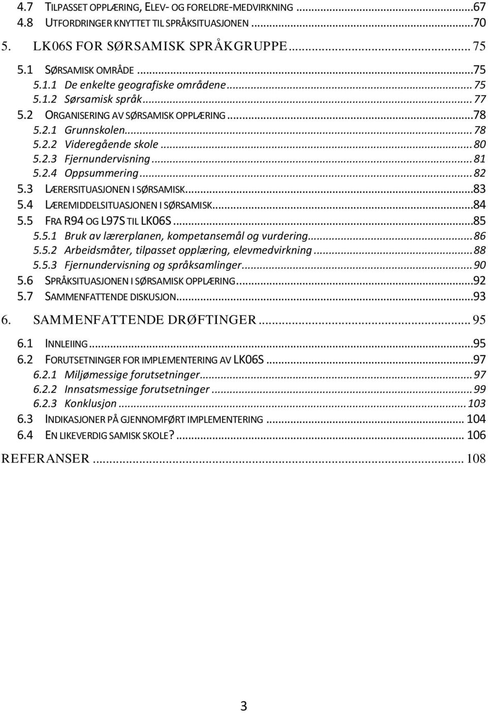 3 LÆRERSITUASJONEN I SØRSAMISK...83 5.4 LÆREMIDDELSITUASJONEN I SØRSAMISK...84 5.5 FRA R94 OG L97S TIL LK06S...85 5.5.1 Bruk av lærerplanen, kompetansemål og vurdering... 86 5.5.2 Arbeidsmåter, tilpasset opplæring, elevmedvirkning.