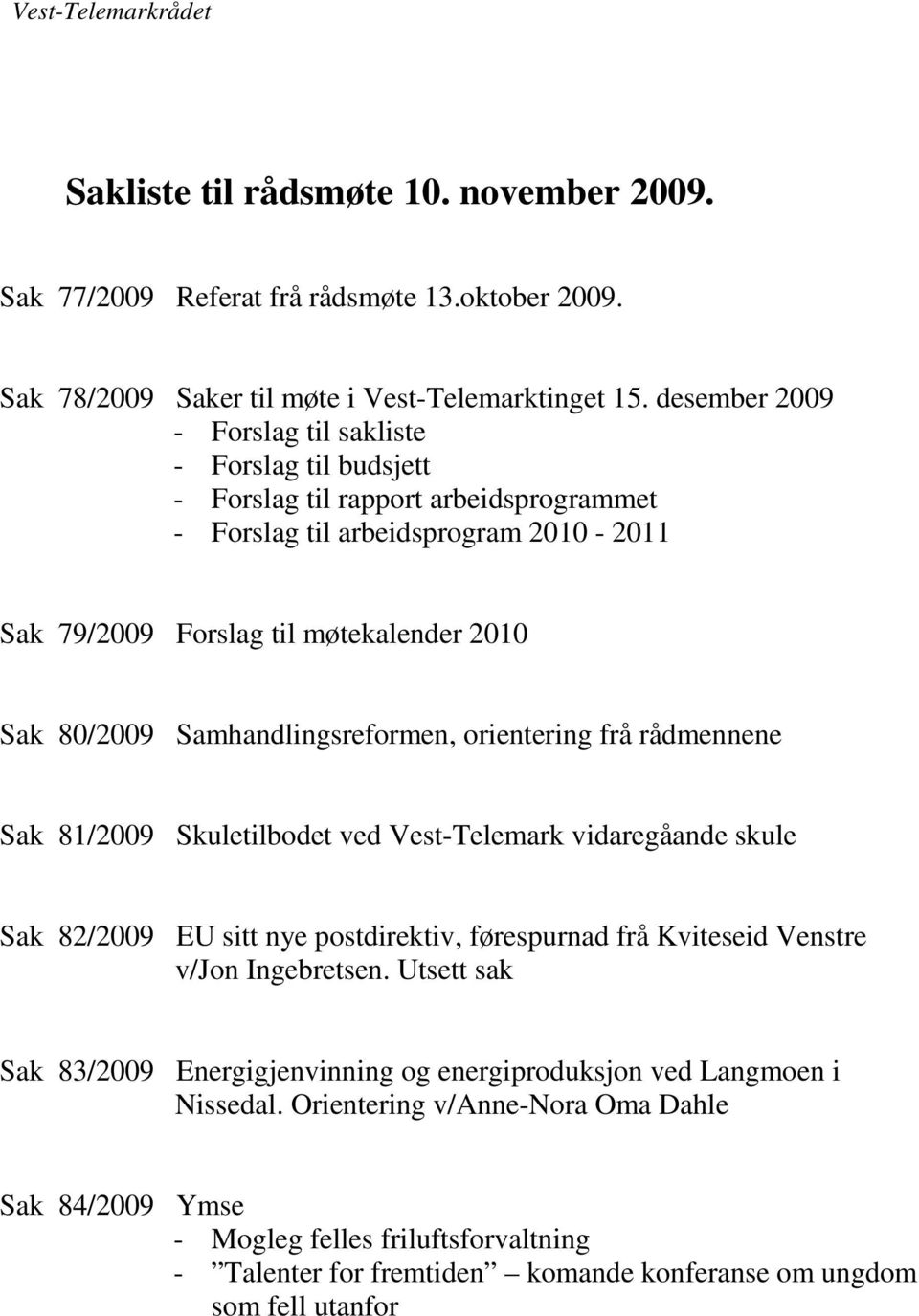 Samhandlingsreformen, orientering frå rådmennene Sak 81/2009 Skuletilbodet ved Vest-Telemark vidaregåande skule Sak 82/2009 EU sitt nye postdirektiv, førespurnad frå Kviteseid Venstre v/jon