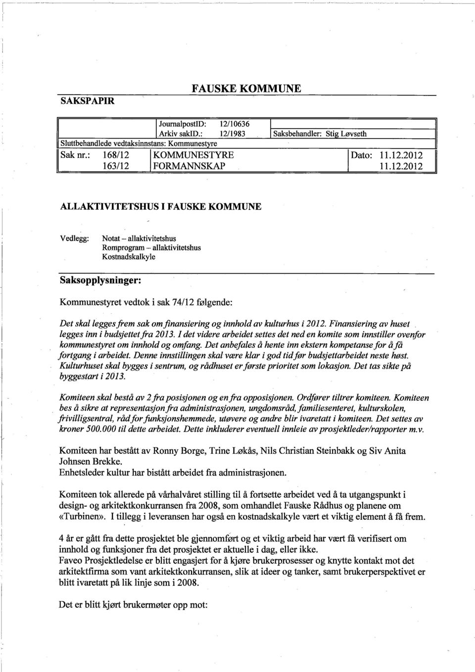 finansiering g innhld av kulturhus t 2012. Finansiering av huset. legges inn i budsjettet fra 2013; det videre arbeidet settes det ned en kmite sm innstiler venfr kmmunestyret m innhld g mfang.