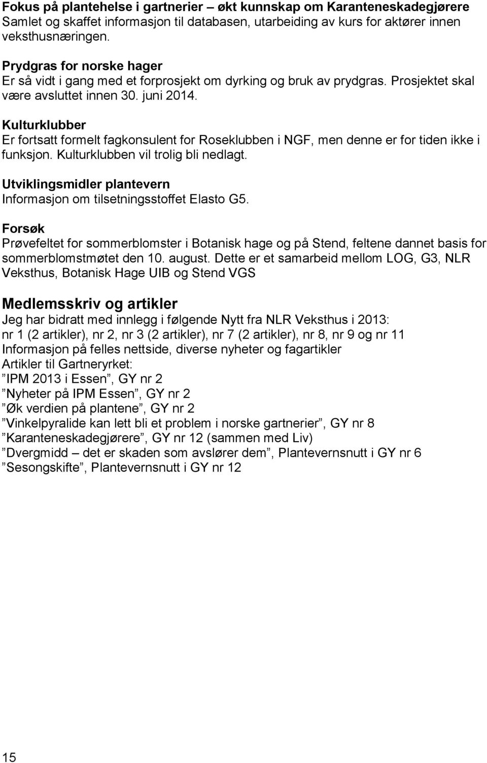 Kulturklubber Er fortsatt formelt fagkonsulent for Roseklubben i NGF, men denne er for tiden ikke i funksjon. Kulturklubben vil trolig bli nedlagt.