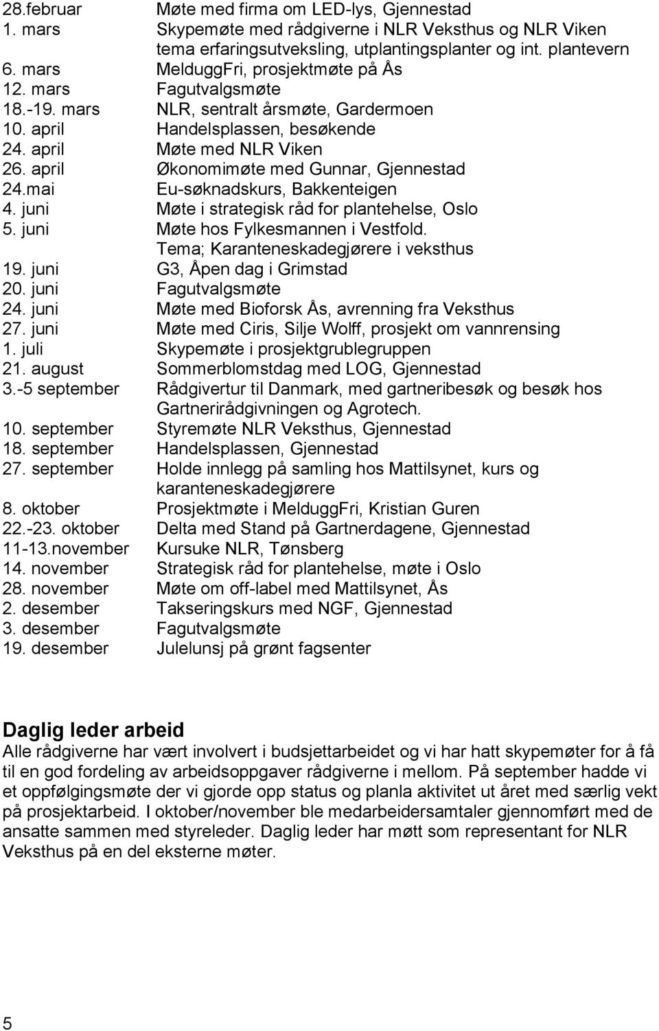 april Økonomimøte med Gunnar, Gjennestad 24.mai Eu-søknadskurs, Bakkenteigen 4. juni Møte i strategisk råd for plantehelse, Oslo 5. juni Møte hos Fylkesmannen i Vestfold.