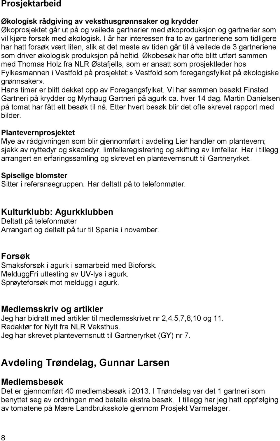 Økobesøk har ofte blitt utført sammen med Thomas Holz fra NLR Østafjells, som er ansatt som prosjektleder hos Fylkesmannen i Vestfold på prosjektet:» Vestfold som foregangsfylket på økologiske