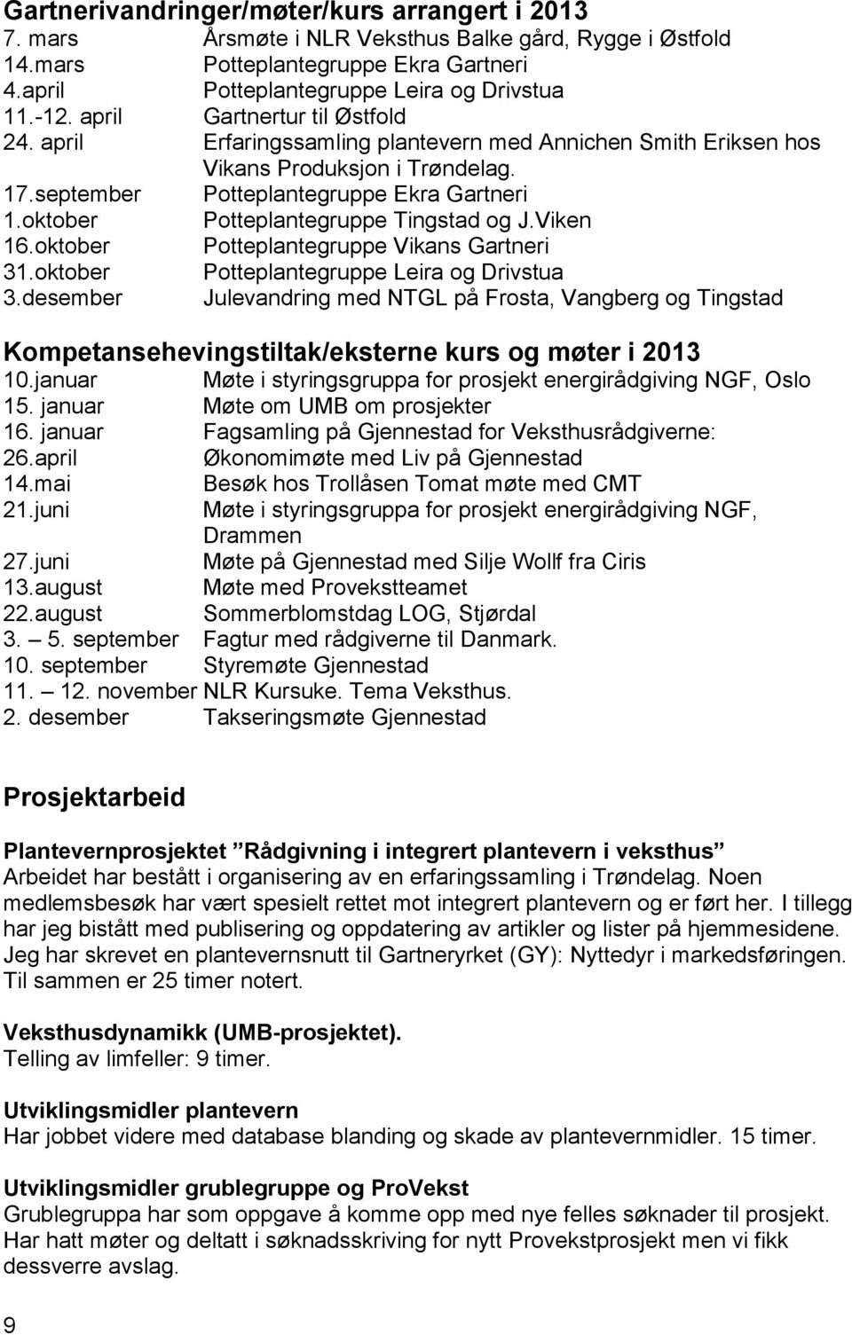 oktober Potteplantegruppe Tingstad og J.Viken 16.oktober Potteplantegruppe Vikans Gartneri 31.oktober Potteplantegruppe Leira og Drivstua 3.