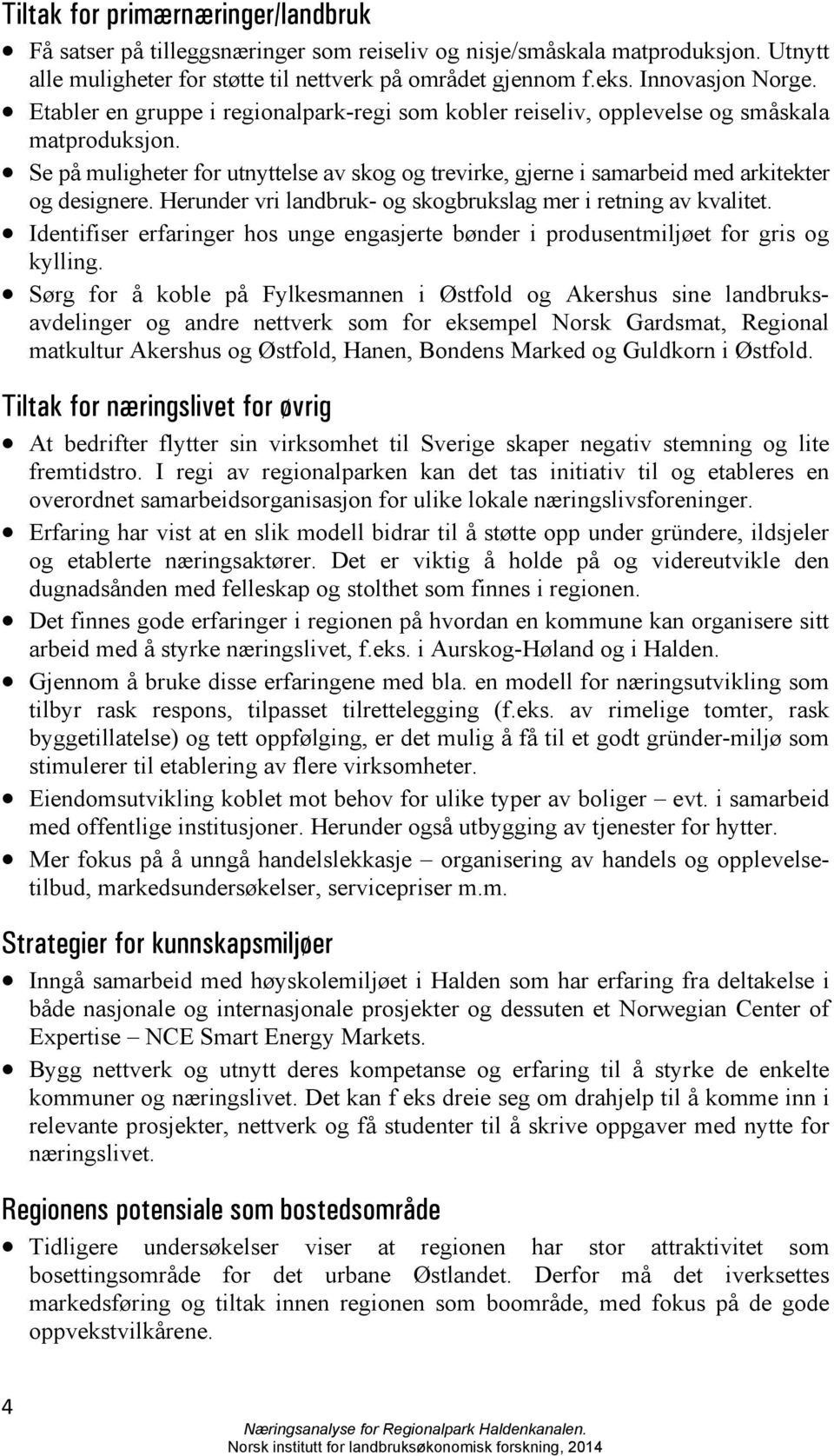 Se på muligheter for utnyttelse av skog og trevirke, gjerne i samarbeid med arkitekter og designere. Herunder vri landbruk- og skogbrukslag mer i retning av kvalitet.