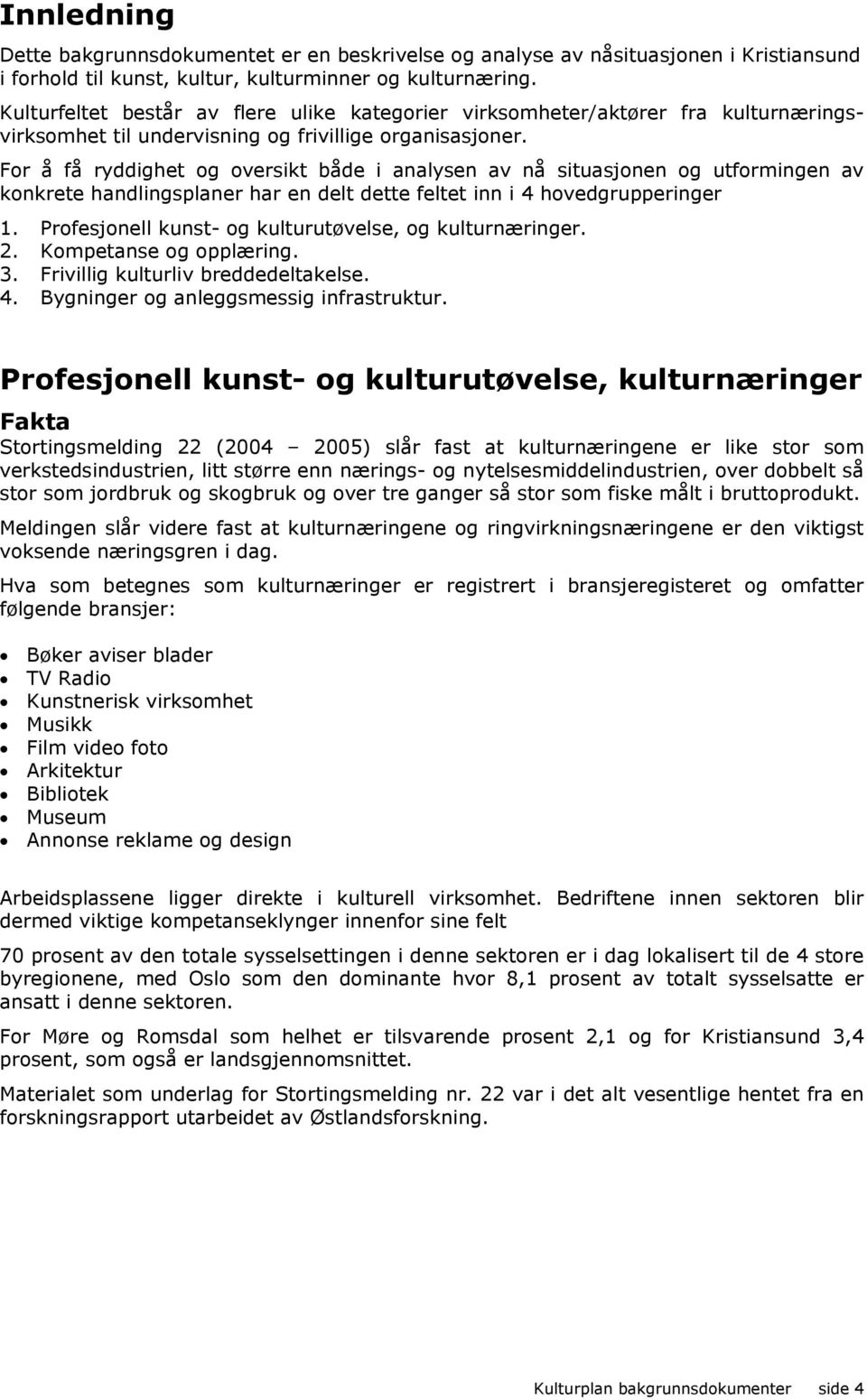 For å få ryddighet og oversikt både i analysen av nå situasjonen og utformingen av konkrete handlingsplaner har en delt dette feltet inn i 4 hovedgrupperinger 1.