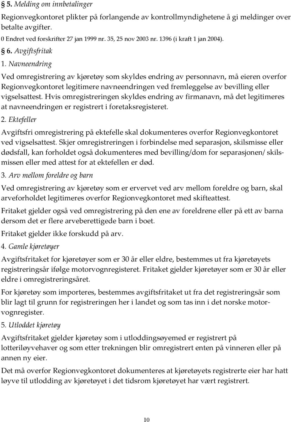 Navneendring Ved omregistrering av kjøretøy som skyldes endring av personnavn, må eieren overfor Regionvegkontoret legitimere navneendringen ved fremleggelse av bevilling eller vigselsattest.