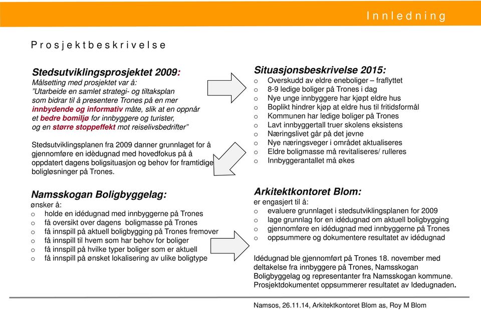 grunnlaget for å gjennomføre en idèdugnad med hovedfokus på å oppdatert dagens boligsituasjon og behov for framtidige boligløsninger på Trones.