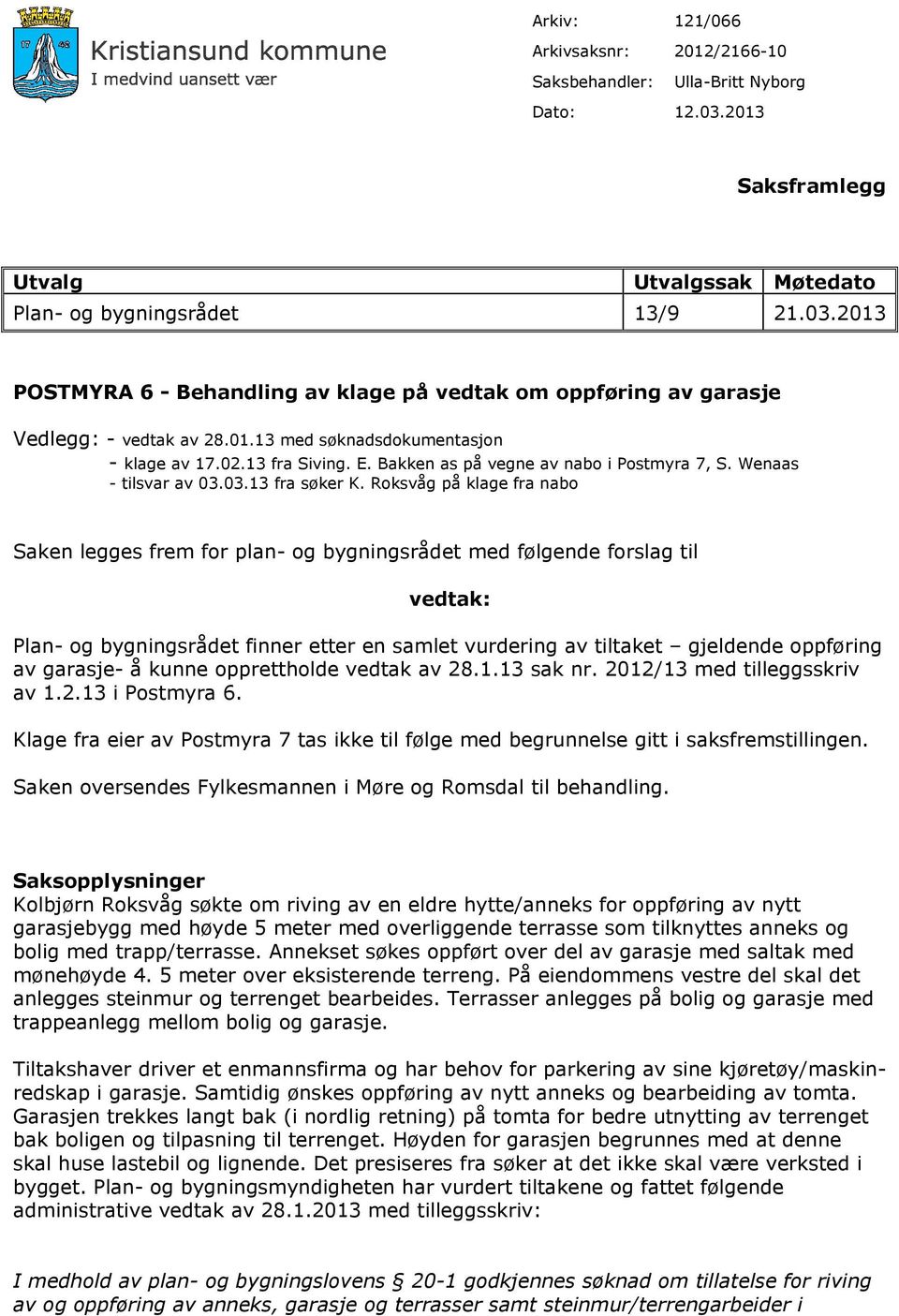 Roksvåg på klage fra nabo Saken legges frem for plan- og bygningsrådet med følgende forslag til vedtak: Plan- og bygningsrådet finner etter en samlet vurdering av tiltaket gjeldende oppføring av