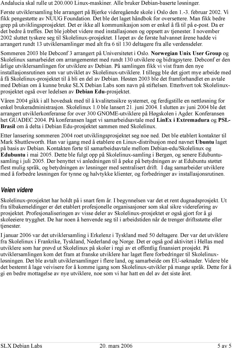 Da er det bedre å treffes. Det ble jobbet videre med installasjonen og oppsett av tjenester. I november 2002 sluttet tyskere seg til Skolelinux-prosjektet.