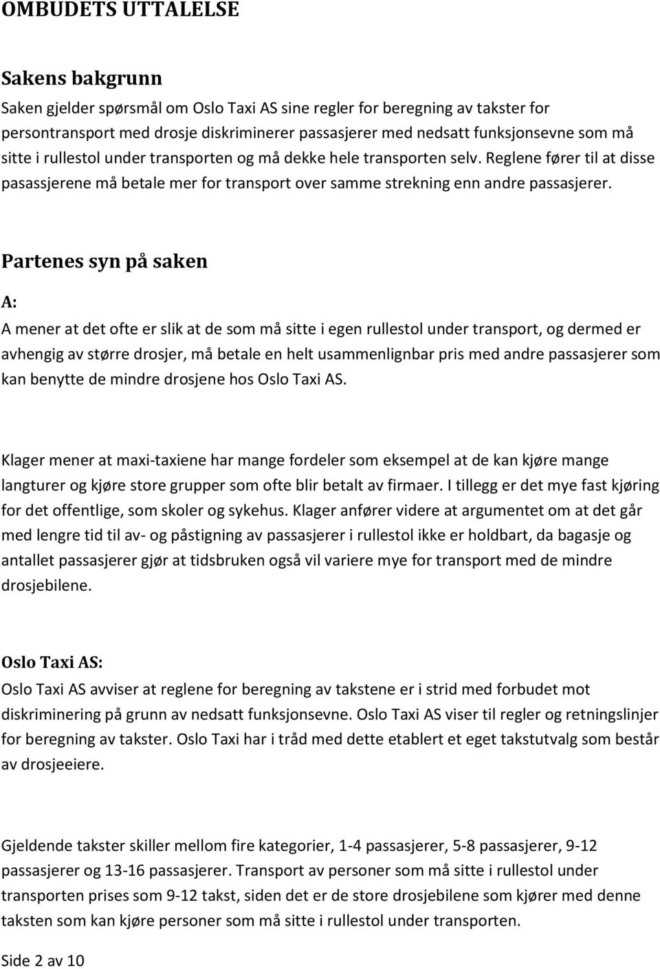 Partenes syn på saken A: A mener at det ofte er slik at de som må sitte i egen rullestol under transport, og dermed er avhengig av større drosjer, må betale en helt usammenlignbar pris med andre