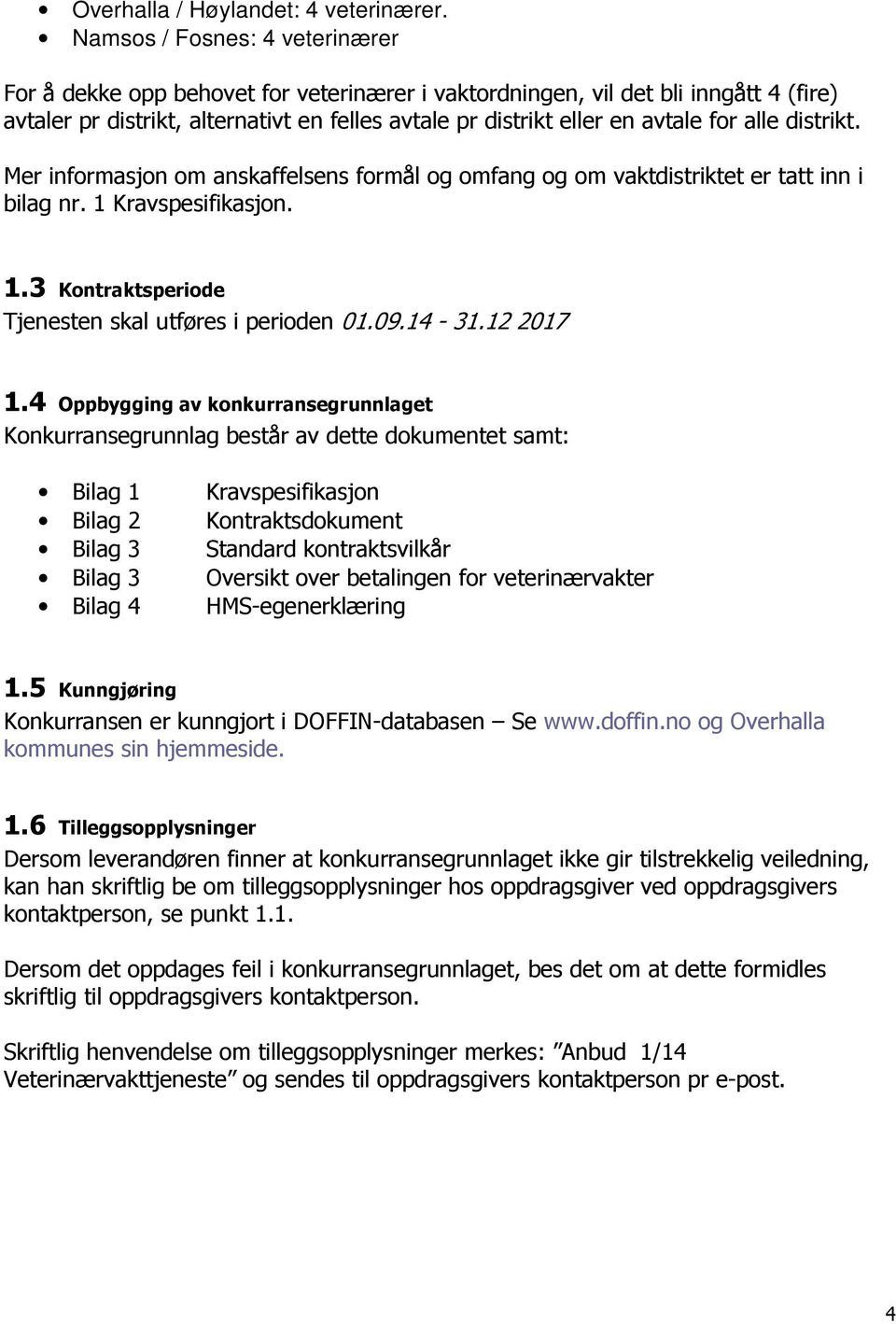 alle distrikt. Mer informasjon om anskaffelsens formål og omfang og om vaktdistriktet er tatt inn i bilag nr. 1 Kravspesifikasjon. 1.3 Kontraktsperiode Tjenesten skal utføres i perioden 01.09.14-31.