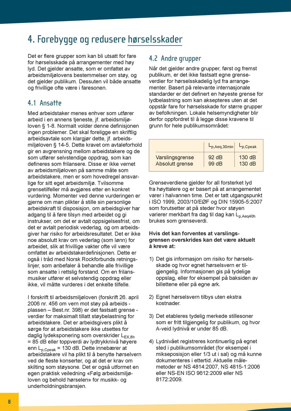 1 Ansatte Med arbeidstaker menes enhver som utfører arbeid i en annens tjeneste, jf. arbeidsmiljø - loven 1-8. Normalt volder denne definisjonen ingen problemer.