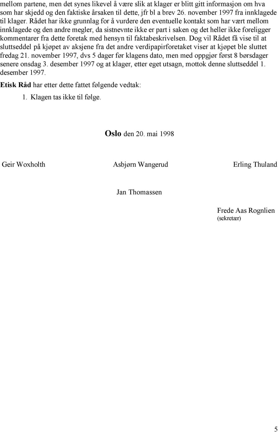 Rådet har ikke grunnlag for å vurdere den eventuelle kontakt som har vært mellom innklagede og den andre megler, da sistnevnte ikke er part i saken og det heller ikke foreligger kommentarer fra dette