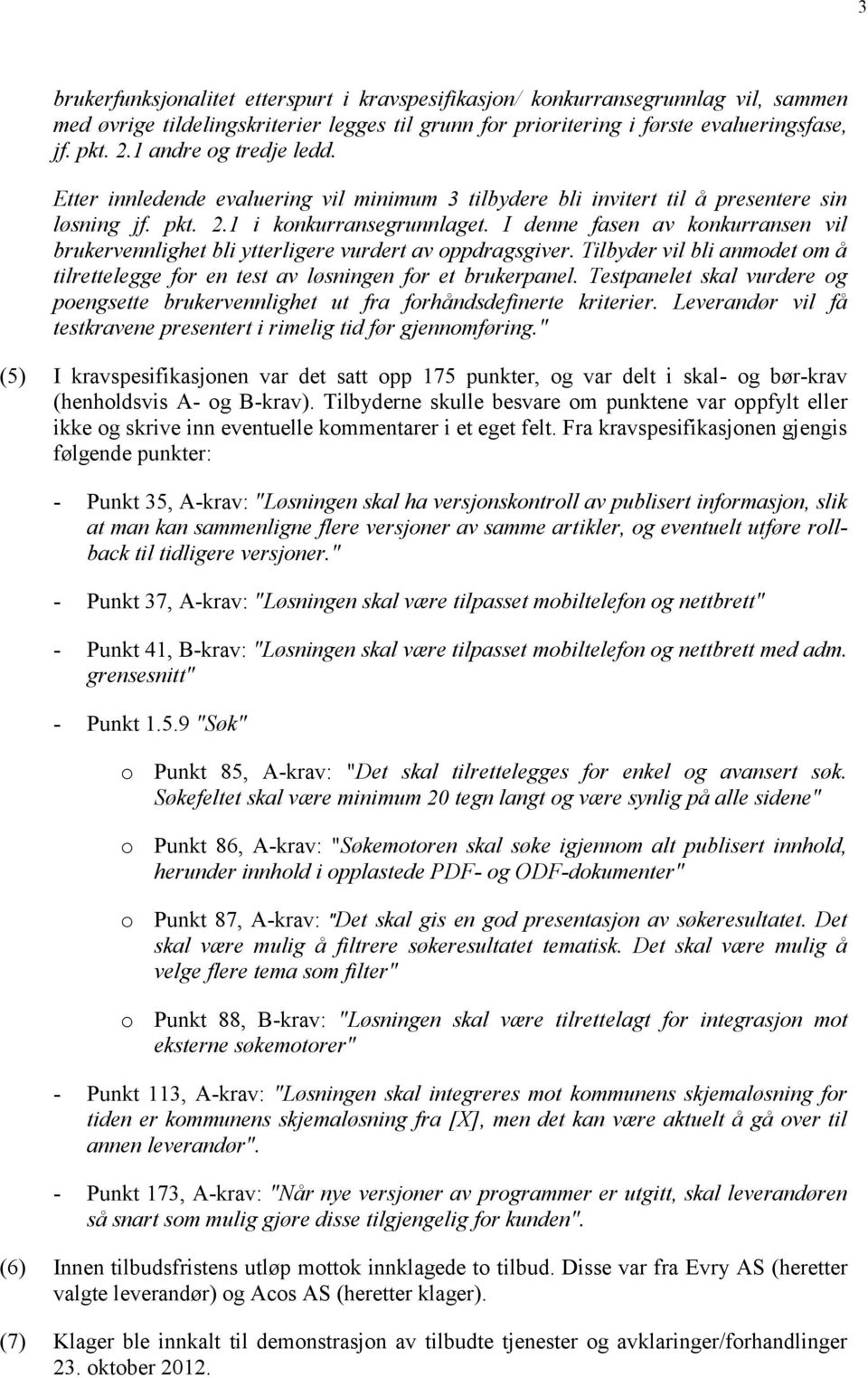 I denne fasen av konkurransen vil brukervennlighet bli ytterligere vurdert av oppdragsgiver. Tilbyder vil bli anmodet om å tilrettelegge for en test av løsningen for et brukerpanel.