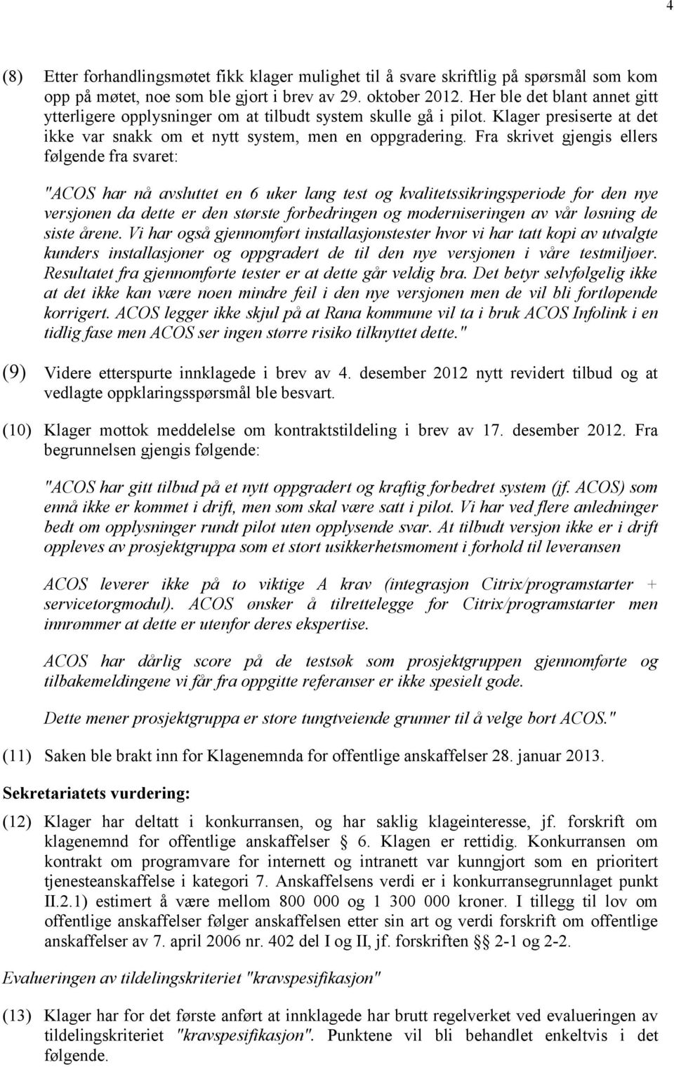 Fra skrivet gjengis ellers følgende fra svaret: "ACOS har nå avsluttet en 6 uker lang test og kvalitetssikringsperiode for den nye versjonen da dette er den største forbedringen og moderniseringen av