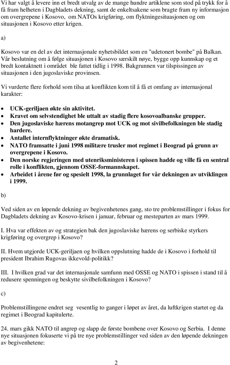 Vår beslutning om å følge situasjonen i Kosovo særskilt nøye, bygge opp kunnskap og et bredt kontaktnett i området ble fattet tidlig i 1998.