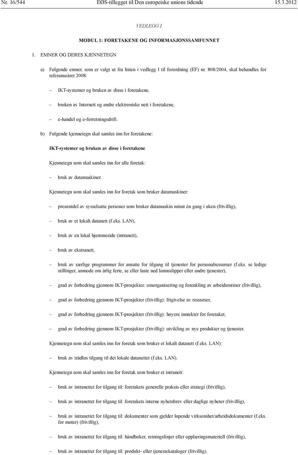 808/2004, skal behandles for referanseåret 2008: IKT-systemer og bruken av disse i foretakene, bruken av Internett og andre elektroniske nett i foretakene, e-handel og e-forretningsdrift.