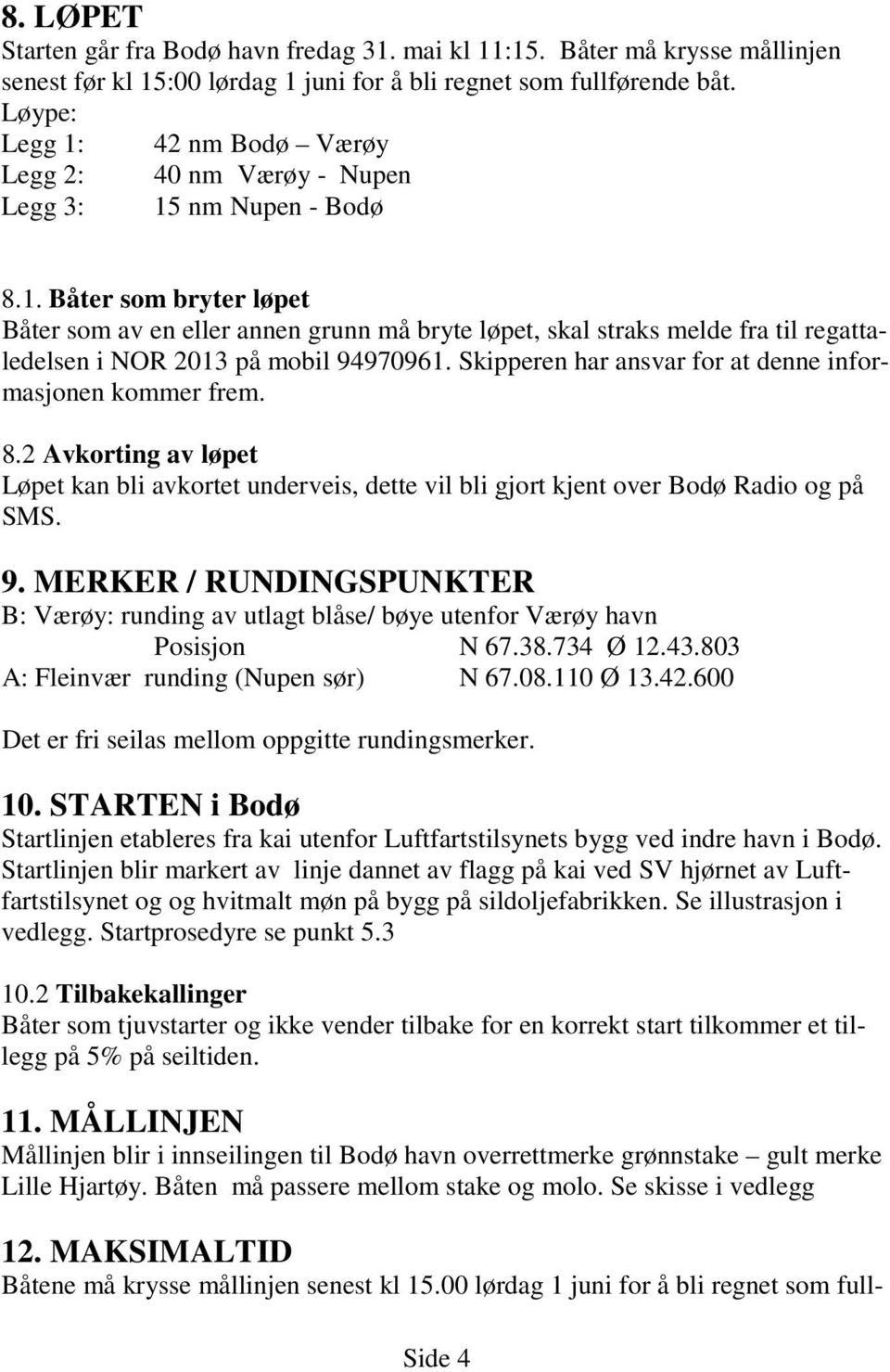 Skipperen har ansvar for at denne informasjonen kommer frem. 8.2 Avkorting av løpet Løpet kan bli avkortet underveis, dette vil bli gjort kjent over Bodø Radio og på SMS. 9.