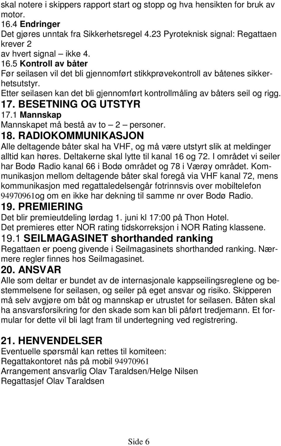 Etter seilasen kan det bli gjennomført kontrollmåling av båters seil og rigg. 17. BESETNING OG UTSTYR 17.1 Mannskap Mannskapet må bestå av to 2 personer. 18.