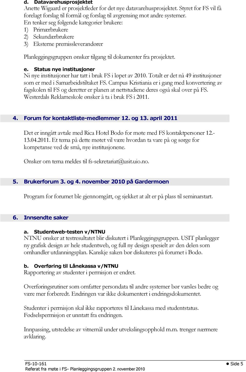 Status nye institusjoner Ni nye institusjoner har tatt i bruk FS i løpet av 2010. Totalt er det nå 49 institusjoner som er med i Samarbeidstiltaket FS.