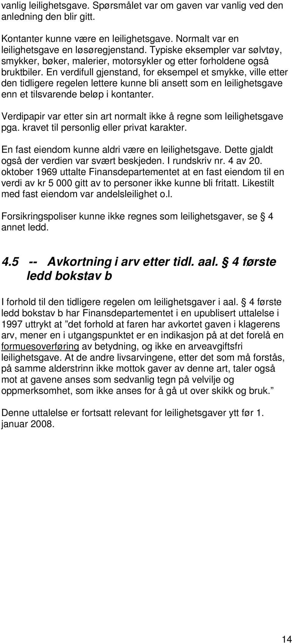 En verdifull gjenstand, for eksempel et smykke, ville etter den tidligere regelen lettere kunne bli ansett som en leilighetsgave enn et tilsvarende beløp i kontanter.