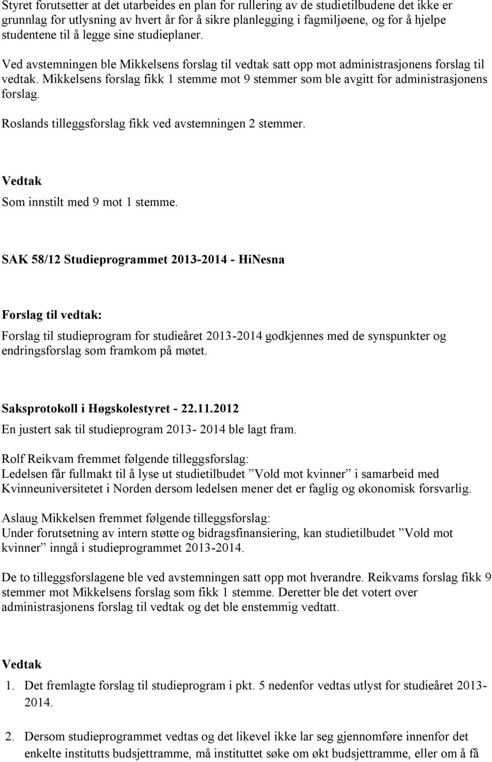 Mikkelsens forslag fikk 1 stemme mot 9 stemmer som ble avgitt for administrasjonens forslag. Roslands tilleggsforslag fikk ved avstemningen 2 stemmer. Som innstilt med 9 mot 1 stemme.