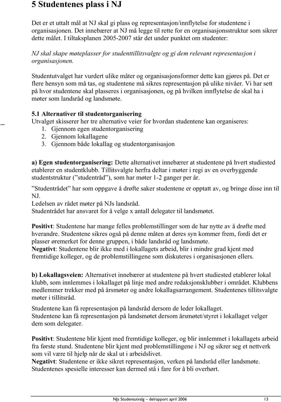 I tiltaksplanen 2005-2007 står det under punktet om studenter: NJ skal skape møteplasser for studenttillitsvalgte og gi dem relevant representasjon i organisasjonen.