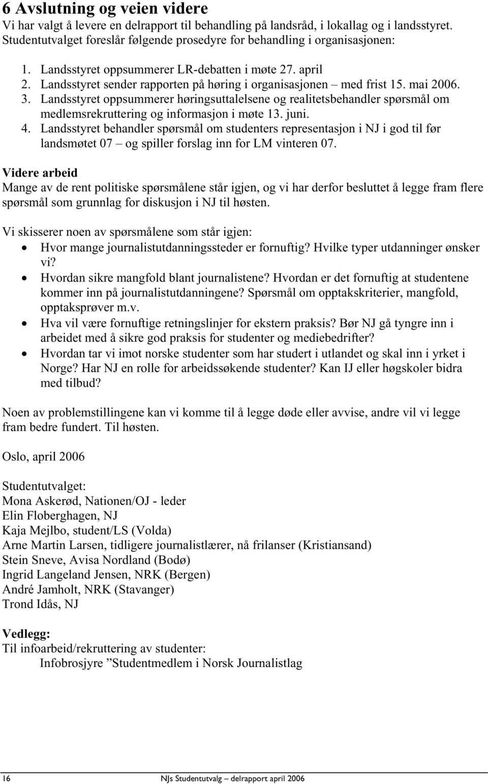 Landsstyret sender rapporten på høring i organisasjonen med frist 15. mai 2006. 3.