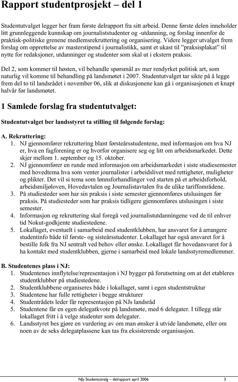 Videre legger utvalget frem forslag om opprettelse av masterstipend i journalistikk, samt et ukast til praksisplakat til nytte for redaksjoner, utdanninger og studenter som skal ut i ekstern praksis.