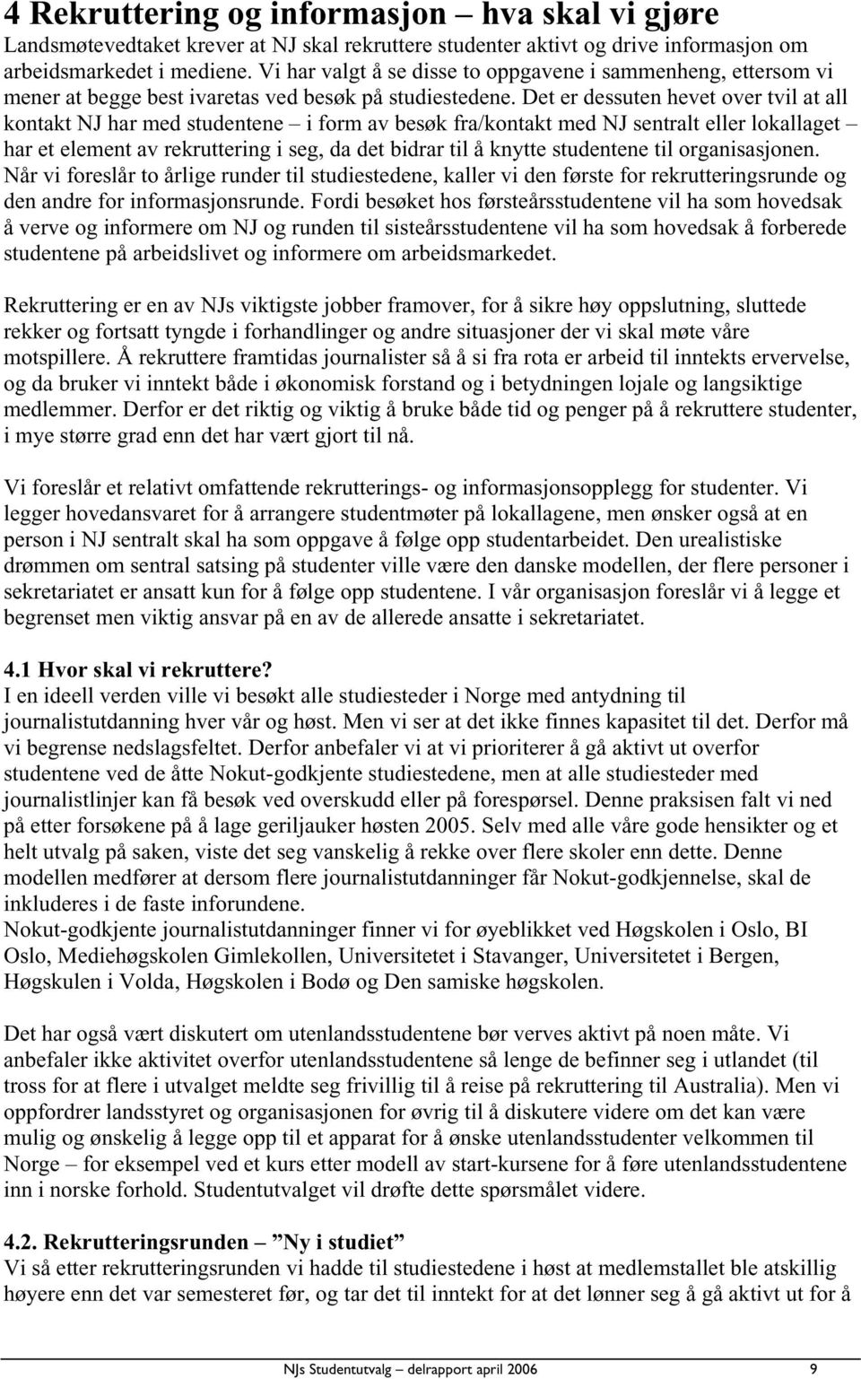 Det er dessuten hevet over tvil at all kontakt NJ har med studentene i form av besøk fra/kontakt med NJ sentralt eller lokallaget har et element av rekruttering i seg, da det bidrar til å knytte