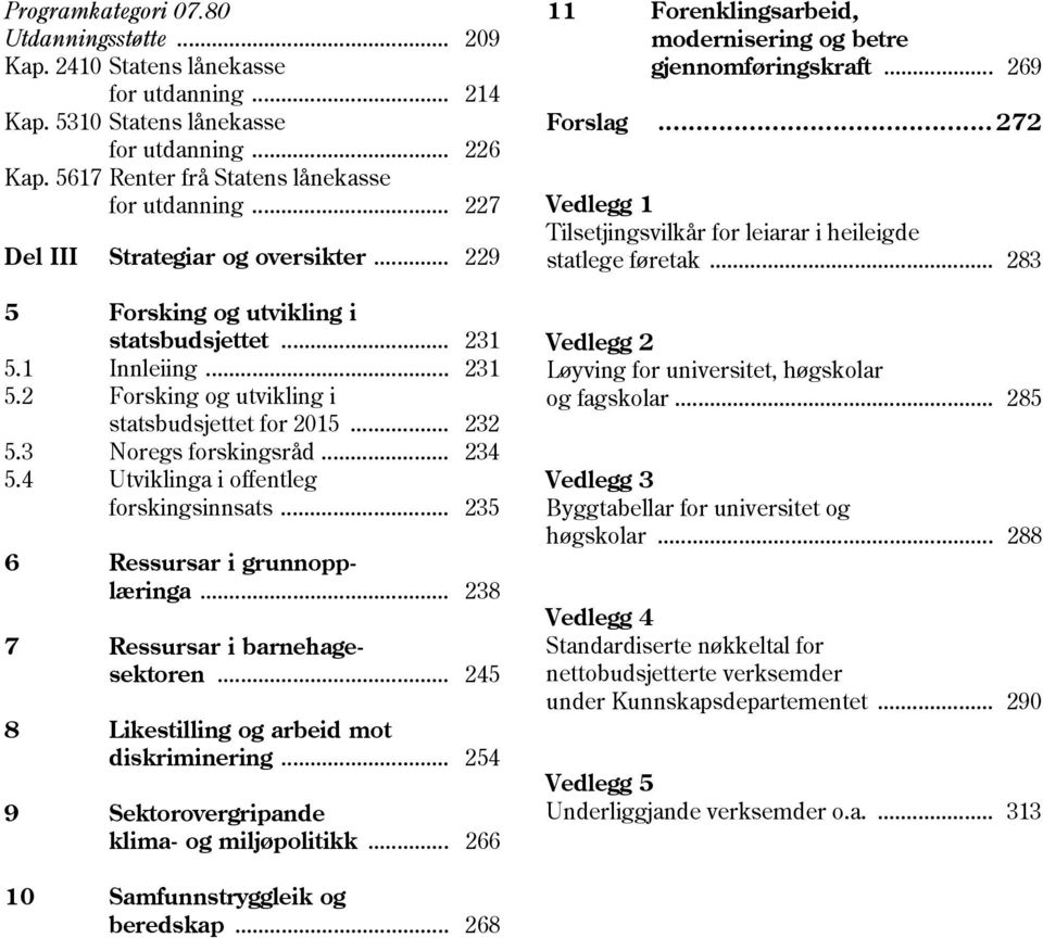 3 Noregs forskingsråd... 234 5.4 Utviklinga i offentleg forskingsinnsats... 235 6 Ressursar i grunnopplæringa... 238 7 Ressursar i barnehagesektoren... 245 8 Likestilling og arbeid mot diskriminering.