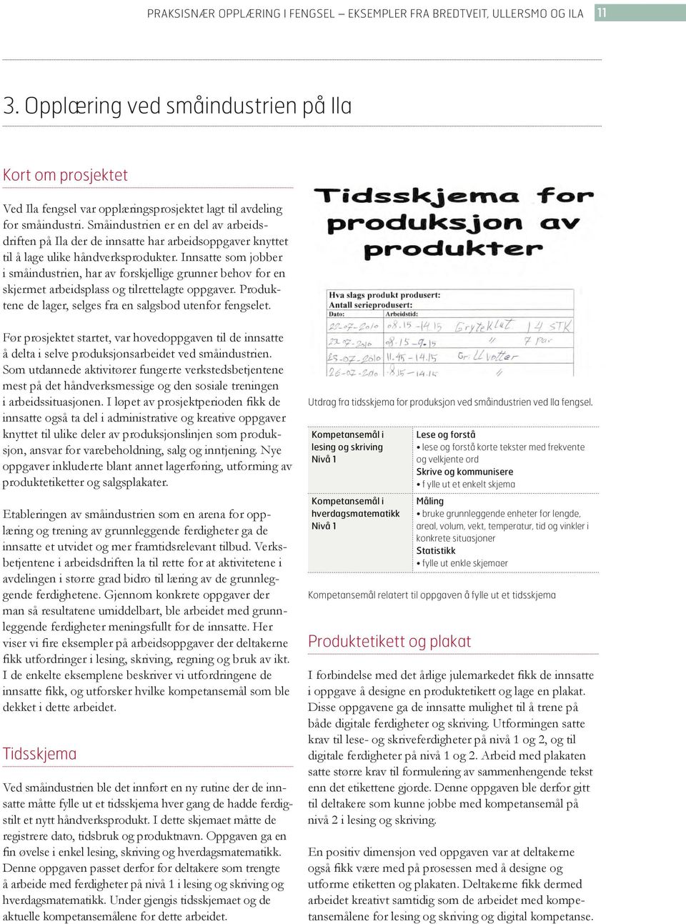 Småindustrien er en del av arbeidsdriften på Ila der de innsatte har arbeidsoppgaver knyttet til å lage ulike håndverksprodukter.